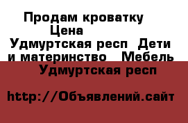 Продам кроватку  › Цена ­ 2 000 - Удмуртская респ. Дети и материнство » Мебель   . Удмуртская респ.